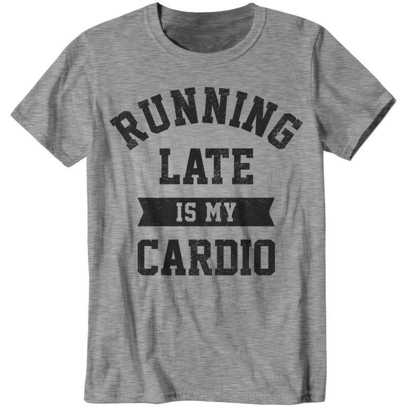 Running Late Is My Cardio T-Shirt